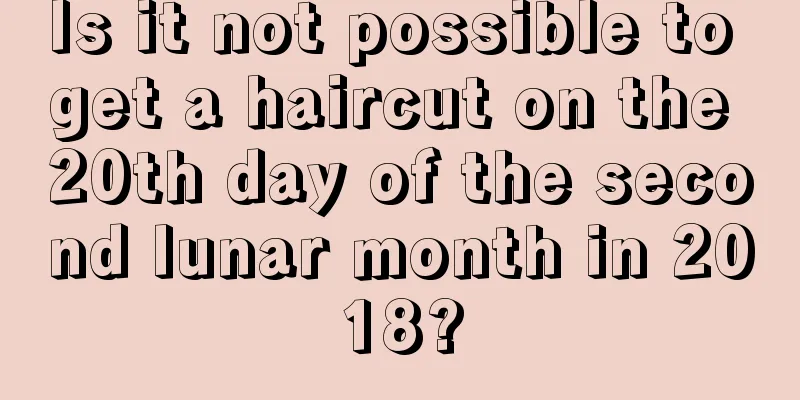 Is it not possible to get a haircut on the 20th day of the second lunar month in 2018?