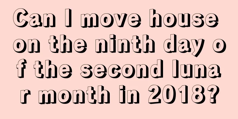Can I move house on the ninth day of the second lunar month in 2018?
