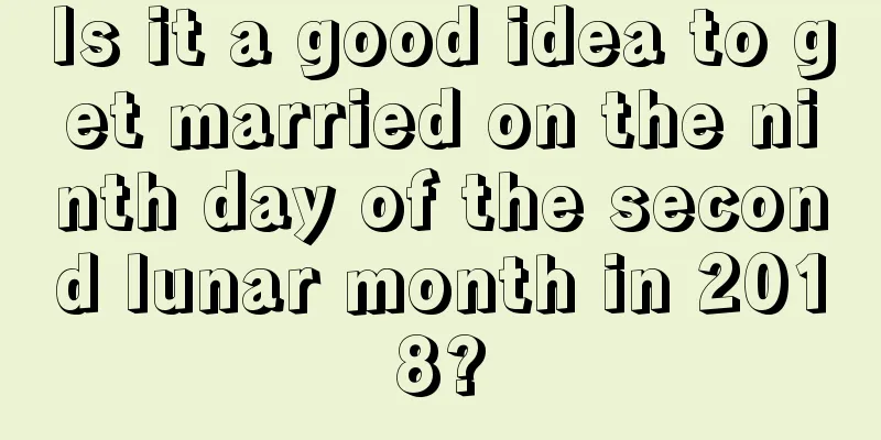 Is it a good idea to get married on the ninth day of the second lunar month in 2018?
