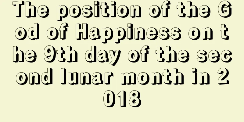 The position of the God of Happiness on the 9th day of the second lunar month in 2018