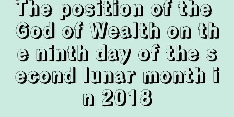 The position of the God of Wealth on the ninth day of the second lunar month in 2018