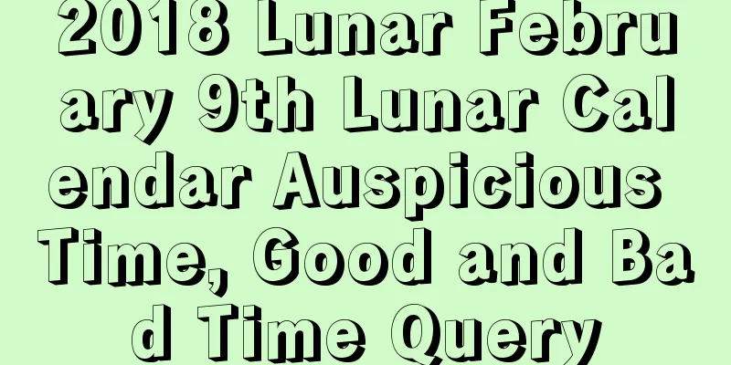 2018 Lunar February 9th Lunar Calendar Auspicious Time, Good and Bad Time Query