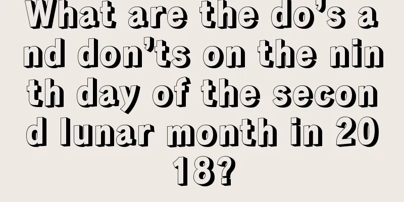 What are the do’s and don’ts on the ninth day of the second lunar month in 2018?