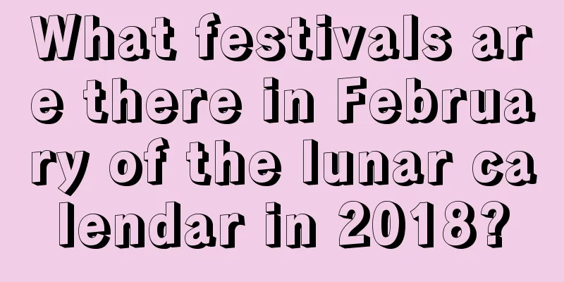 What festivals are there in February of the lunar calendar in 2018?
