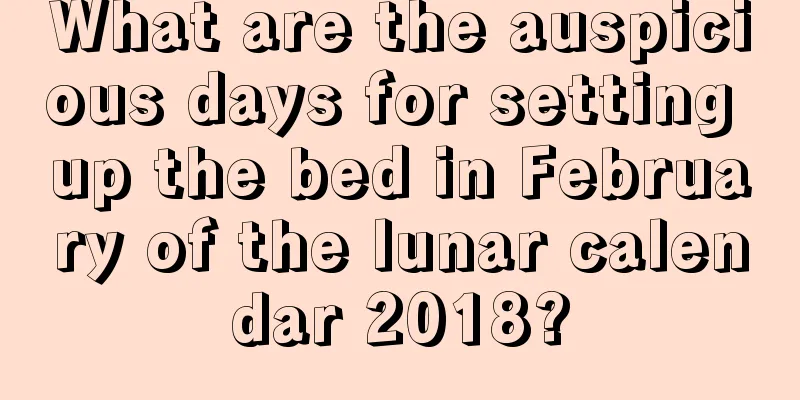 What are the auspicious days for setting up the bed in February of the lunar calendar 2018?