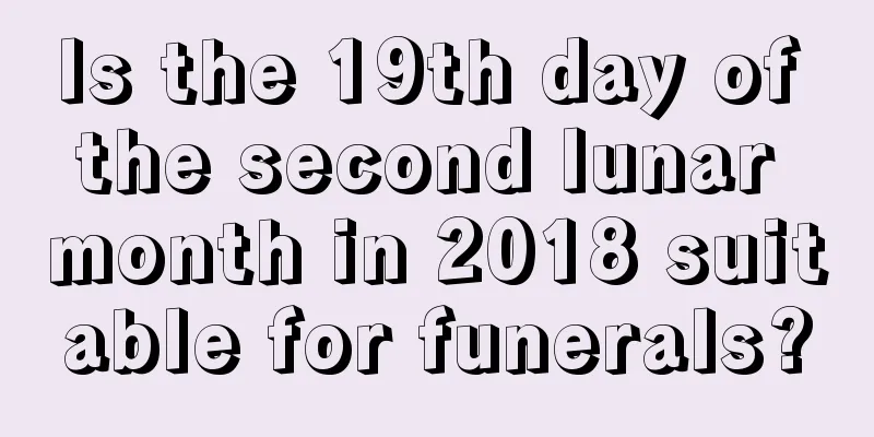 Is the 19th day of the second lunar month in 2018 suitable for funerals?