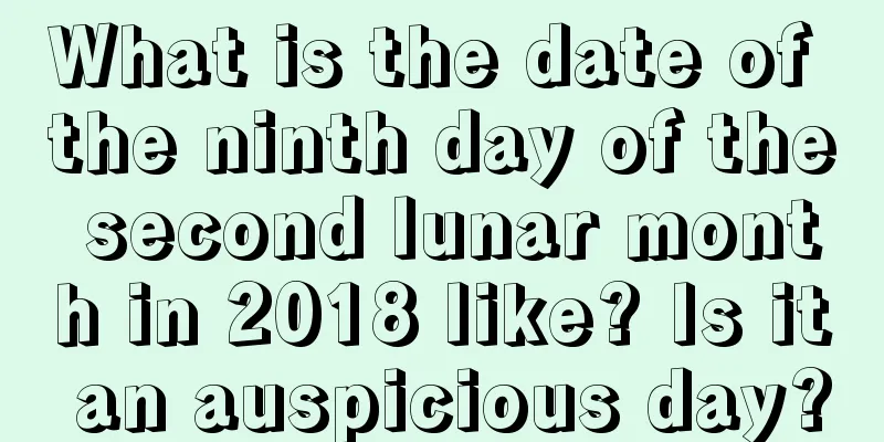 What is the date of the ninth day of the second lunar month in 2018 like? Is it an auspicious day?
