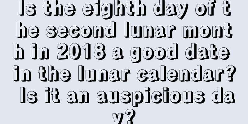 Is the eighth day of the second lunar month in 2018 a good date in the lunar calendar? Is it an auspicious day?