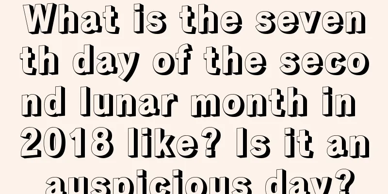 What is the seventh day of the second lunar month in 2018 like? Is it an auspicious day?