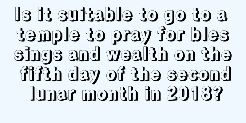 Is it suitable to go to a temple to pray for blessings and wealth on the fifth day of the second lunar month in 2018?