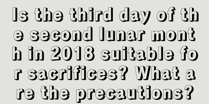 Is the third day of the second lunar month in 2018 suitable for sacrifices? What are the precautions?