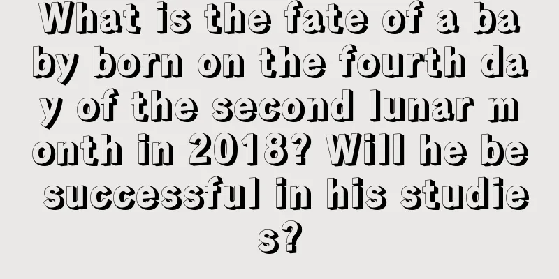 What is the fate of a baby born on the fourth day of the second lunar month in 2018? Will he be successful in his studies?