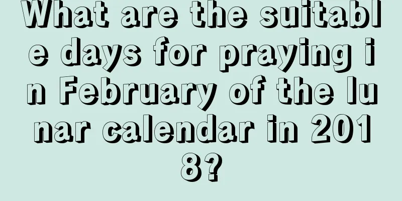 What are the suitable days for praying in February of the lunar calendar in 2018?