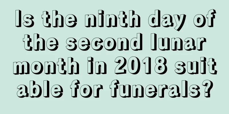 Is the ninth day of the second lunar month in 2018 suitable for funerals?