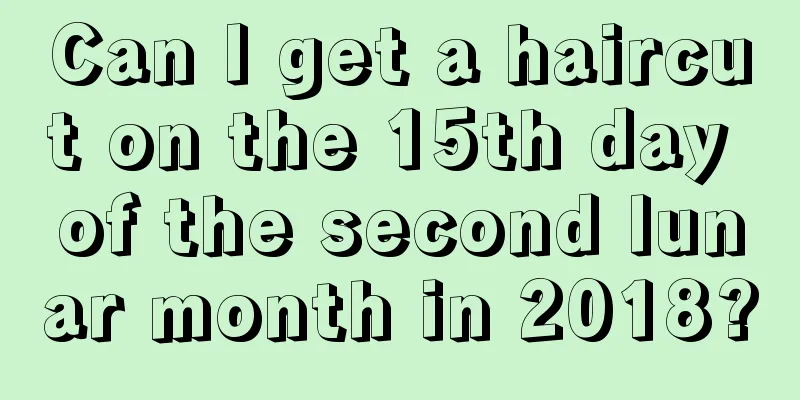 Can I get a haircut on the 15th day of the second lunar month in 2018?