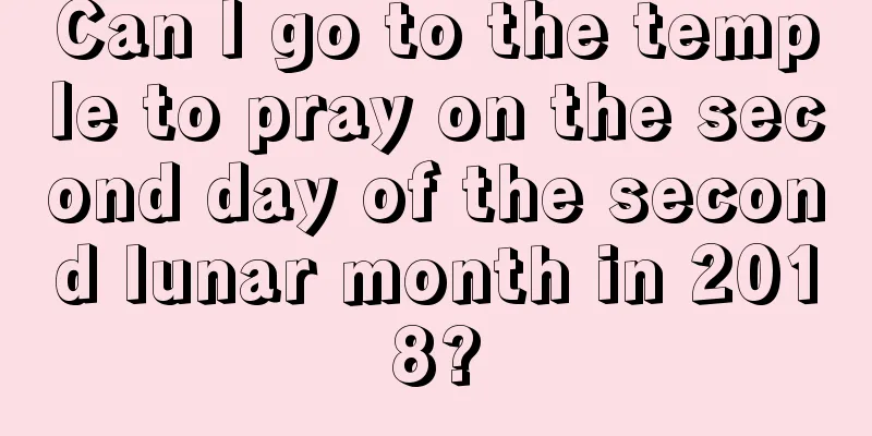 Can I go to the temple to pray on the second day of the second lunar month in 2018?