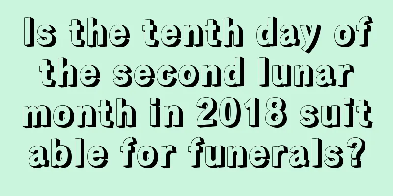 Is the tenth day of the second lunar month in 2018 suitable for funerals?