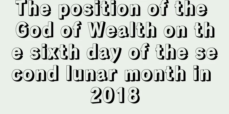 The position of the God of Wealth on the sixth day of the second lunar month in 2018