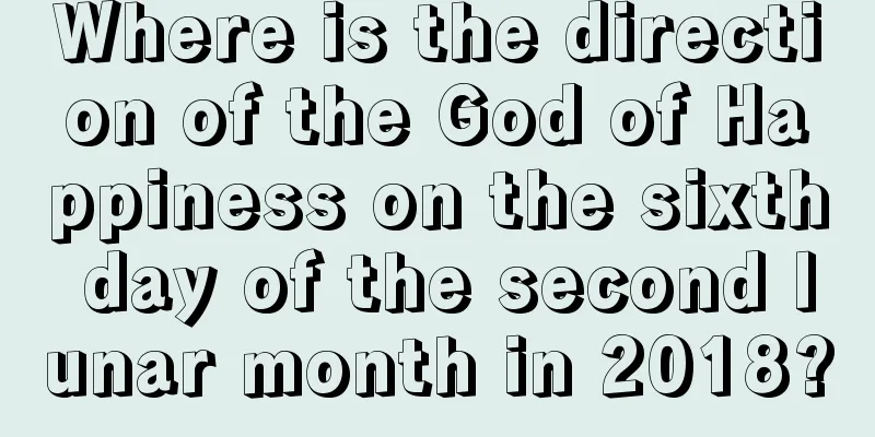 Where is the direction of the God of Happiness on the sixth day of the second lunar month in 2018?
