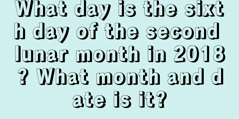 What day is the sixth day of the second lunar month in 2018? What month and date is it?
