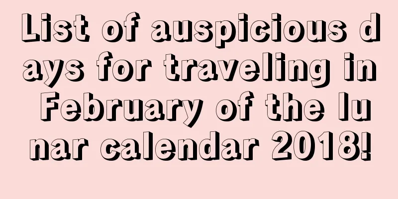 List of auspicious days for traveling in February of the lunar calendar 2018!