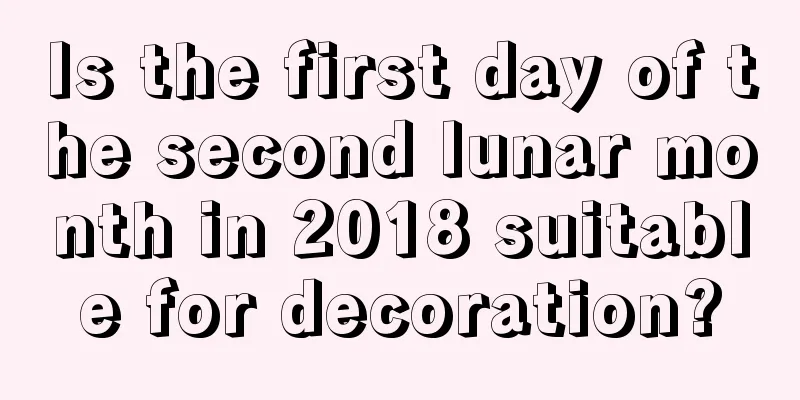 Is the first day of the second lunar month in 2018 suitable for decoration?