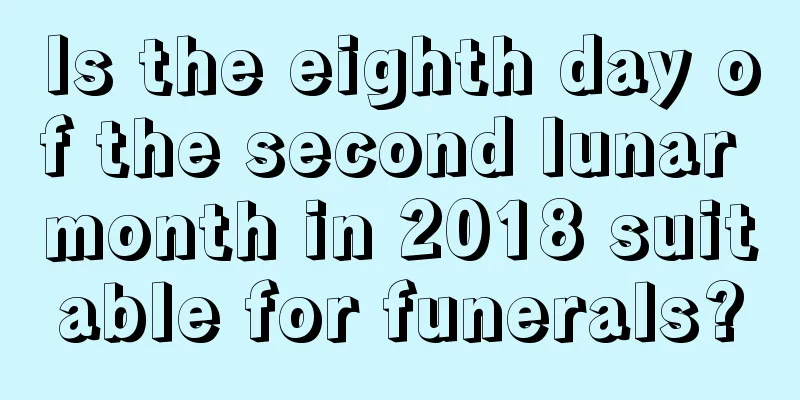 Is the eighth day of the second lunar month in 2018 suitable for funerals?