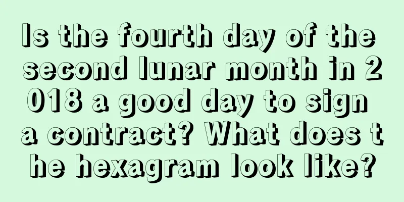 Is the fourth day of the second lunar month in 2018 a good day to sign a contract? What does the hexagram look like?