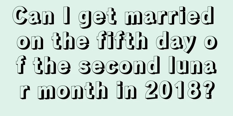 Can I get married on the fifth day of the second lunar month in 2018?
