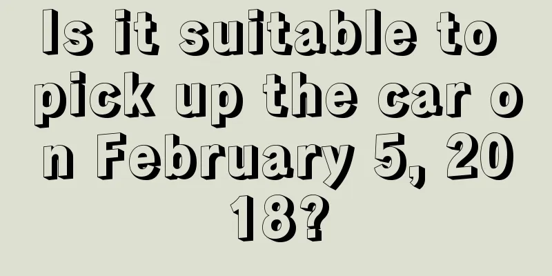 Is it suitable to pick up the car on February 5, 2018?