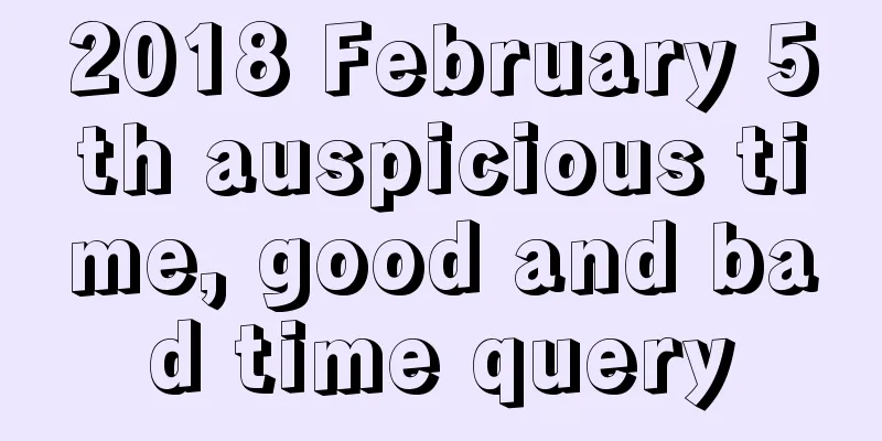 2018 February 5th auspicious time, good and bad time query