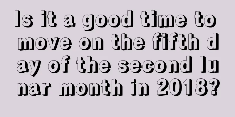 Is it a good time to move on the fifth day of the second lunar month in 2018?