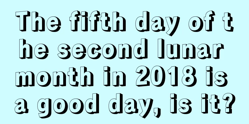 The fifth day of the second lunar month in 2018 is a good day, is it?