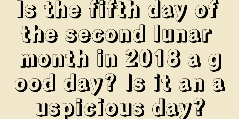 Is the fifth day of the second lunar month in 2018 a good day? Is it an auspicious day?