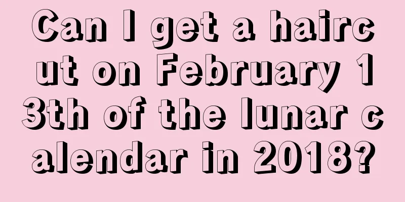 Can I get a haircut on February 13th of the lunar calendar in 2018?