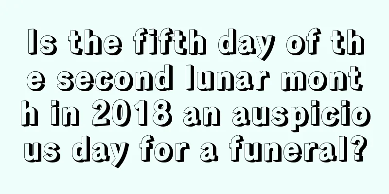 Is the fifth day of the second lunar month in 2018 an auspicious day for a funeral?