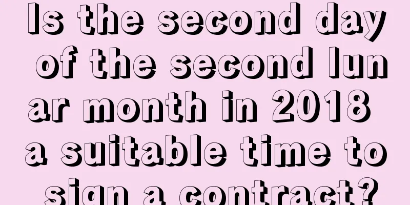 Is the second day of the second lunar month in 2018 a suitable time to sign a contract?