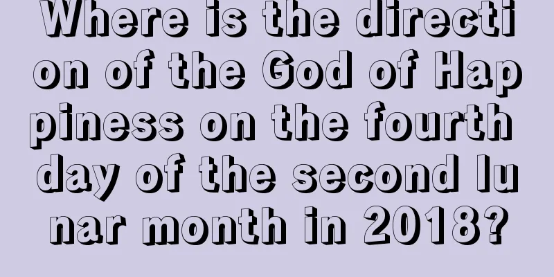 Where is the direction of the God of Happiness on the fourth day of the second lunar month in 2018?