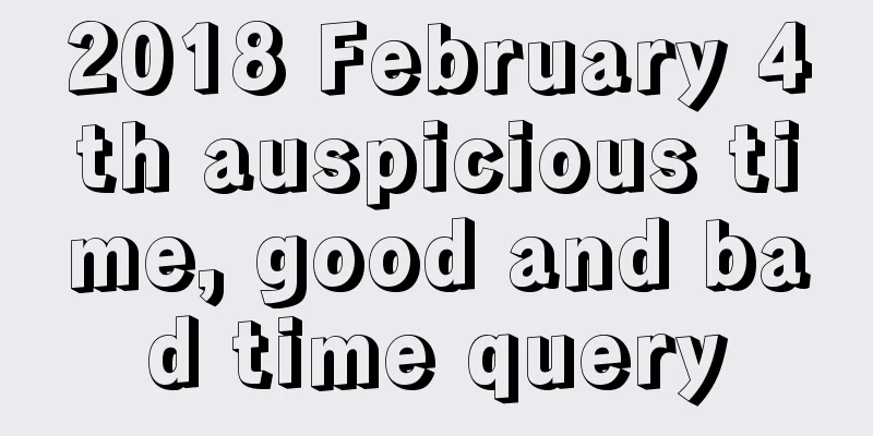 2018 February 4th auspicious time, good and bad time query