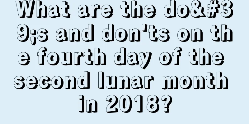 What are the do's and don'ts on the fourth day of the second lunar month in 2018?