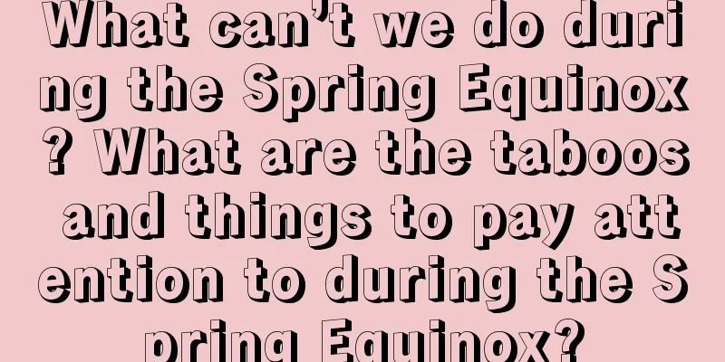 What can’t we do during the Spring Equinox? What are the taboos and things to pay attention to during the Spring Equinox?
