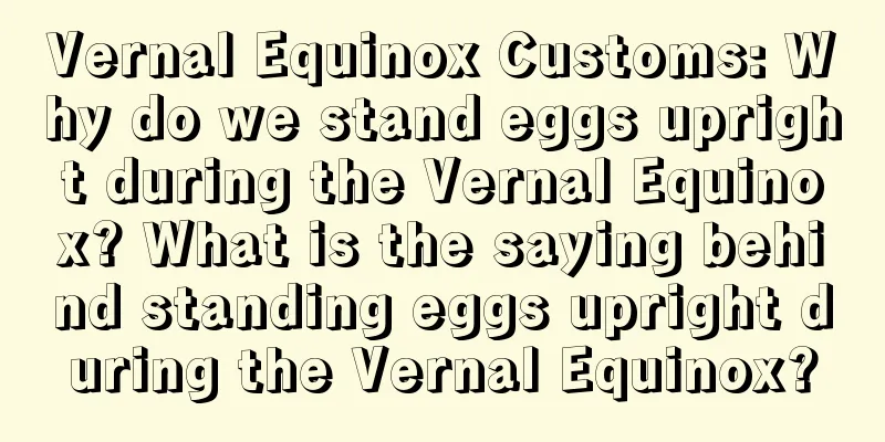 Vernal Equinox Customs: Why do we stand eggs upright during the Vernal Equinox? What is the saying behind standing eggs upright during the Vernal Equinox?