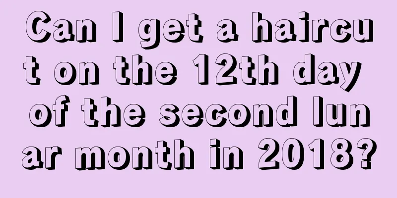 Can I get a haircut on the 12th day of the second lunar month in 2018?