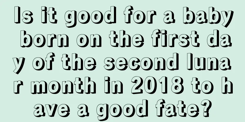 Is it good for a baby born on the first day of the second lunar month in 2018 to have a good fate?