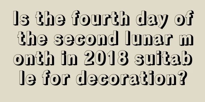 Is the fourth day of the second lunar month in 2018 suitable for decoration?