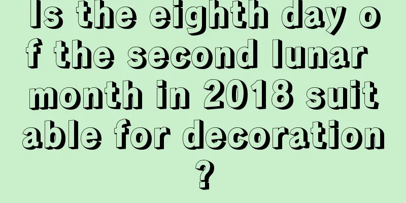 Is the eighth day of the second lunar month in 2018 suitable for decoration?