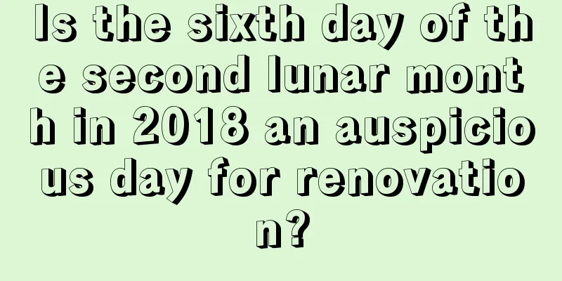 Is the sixth day of the second lunar month in 2018 an auspicious day for renovation?