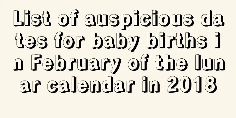 List of auspicious dates for baby births in February of the lunar calendar in 2018