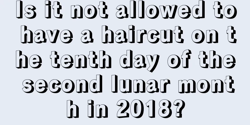 Is it not allowed to have a haircut on the tenth day of the second lunar month in 2018?