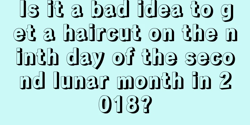 Is it a bad idea to get a haircut on the ninth day of the second lunar month in 2018?
